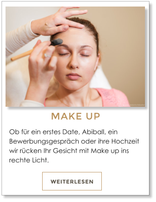 Ob fr ein erstes Date, Abiball, ein Bewerbungsgesprch oder ihre Hochzeit wir rcken Ihr Gesicht mit Make up ins rechte Licht.    WEITERLESEN MAKE UP